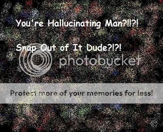 http://i677.photobucket.com/albums/vv133/Gamer4Life12345/HallucinationThisisWhatItsLike.jpg